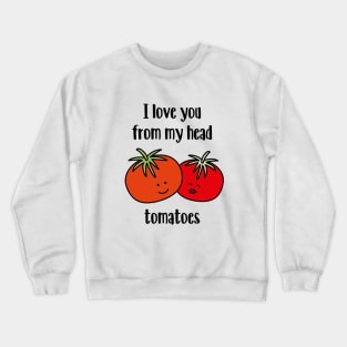 I love you from my head tomatoes Crewneck Sweatshirt